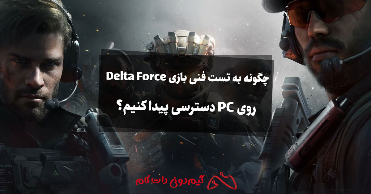 چگونه به تست فنی بازی Delta Force روی PC دسترسی پیدا کنیم؟