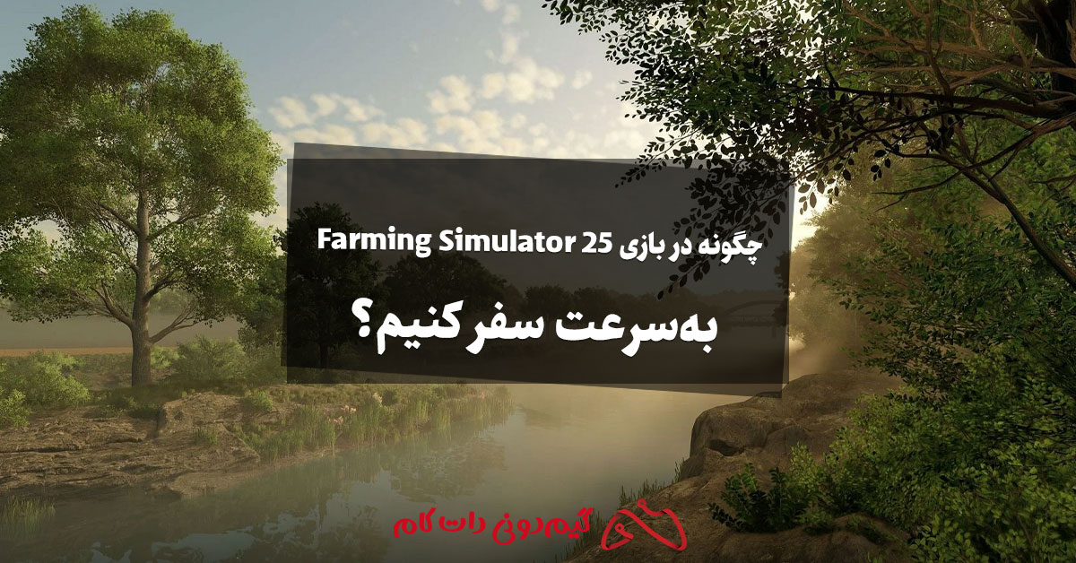 چگونه در بازی Farming Simulator 25 به‌سرعت سفر کنیم؟