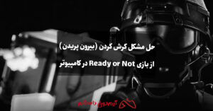 حل مشکل کرش کردن (بیرون پریدن) از بازی Ready or Not در کامپیوتر