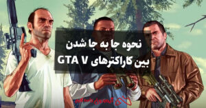 نحوه جا به جا شدن بین کاراکترهای GTA V
