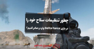 چطور تنظیمات سلاح خود را در بازی Delta Force وارد و صادر کنیم؟